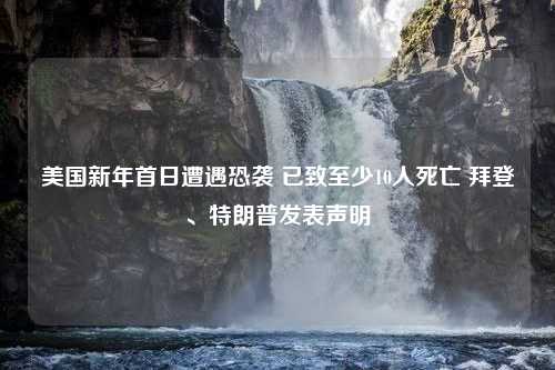 美国新年首日遭遇恐袭 已致至少10人死亡 拜登、特朗普发表声明